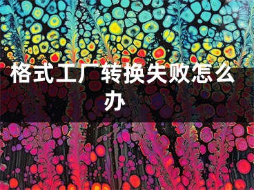 格式工厂转换失败怎么办 