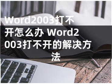 Word2003打不开怎么办 Word2003打不开的解决方法