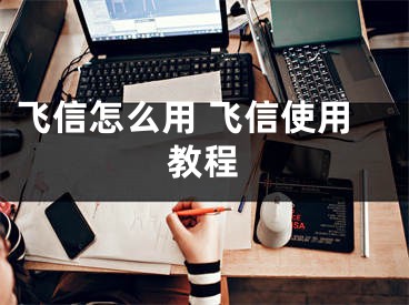 飞信怎么用 飞信使用教程