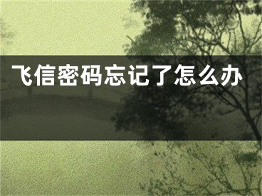 飞信密码忘记了怎么办 
