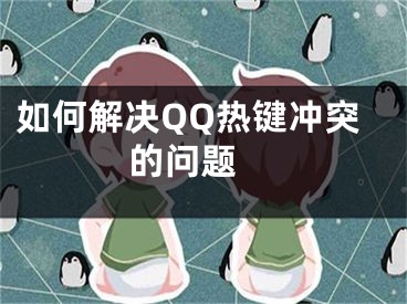 如何解决QQ热键冲突的问题 