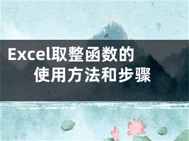 Excel取整函数的使用方法和步骤