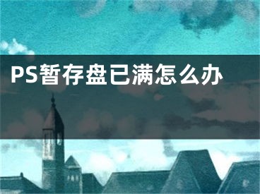 PS暂存盘已满怎么办 