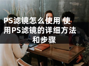 PS滤镜怎么使用 使用PS滤镜的详细方法和步骤