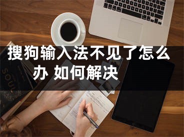 搜狗输入法不见了怎么办 如何解决 