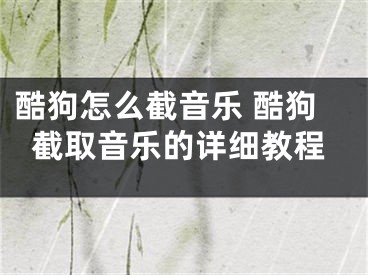 酷狗怎么截音乐 酷狗截取音乐的详细教程
