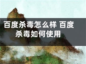 百度杀毒怎么样 百度杀毒如何使用 