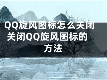QQ旋风图标怎么关闭 关闭QQ旋风图标的方法