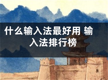 什么输入法最好用 输入法排行榜