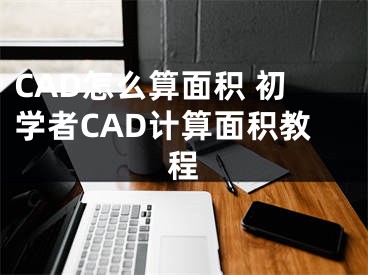 CAD怎么算面积 初学者CAD计算面积教程