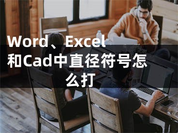 Word、Excel和Cad中直径符号怎么打 