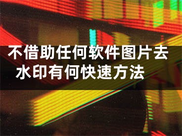 不借助任何软件图片去水印有何快速方法 