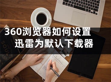360浏览器如何设置迅雷为默认下载器