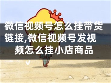 微信视频号怎么挂带货链接,微信视频号发视频怎么挂小店商品