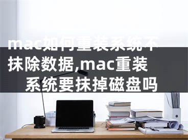 mac如何重装系统不抹除数据,mac重装系统要抹掉磁盘吗