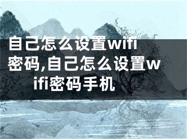 自己怎么设置wifi密码,自己怎么设置wifi密码手机