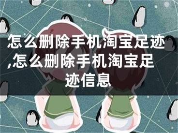 怎么删除手机淘宝足迹,怎么删除手机淘宝足迹信息