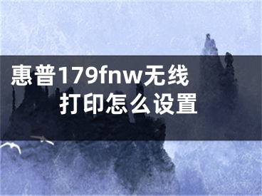 惠普179fnw无线打印怎么设置