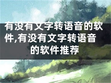 有没有文字转语音的软件,有没有文字转语音的软件推荐