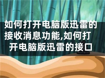 如何打开电脑版迅雷的接收消息功能,如何打开电脑版迅雷的接口