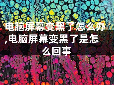 电脑屏幕变黑了怎么办,电脑屏幕变黑了是怎么回事