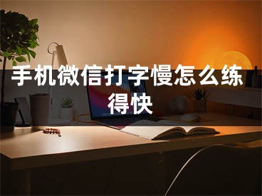 手机微信打字慢怎么练得快
