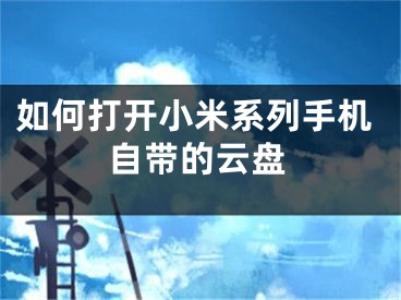 如何打开小米系列手机自带的云盘