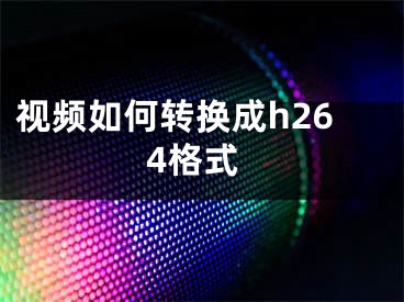 视频如何转换成h264格式