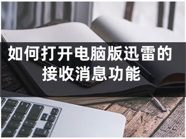 如何打开电脑版迅雷的接收消息功能