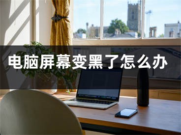 电脑屏幕变黑了怎么办