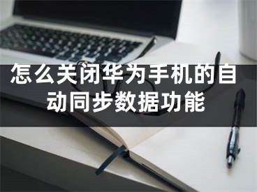 怎么关闭华为手机的自动同步数据功能