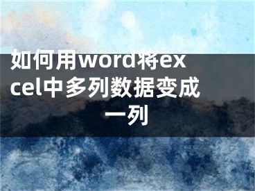 如何用word将excel中多列数据变成一列
