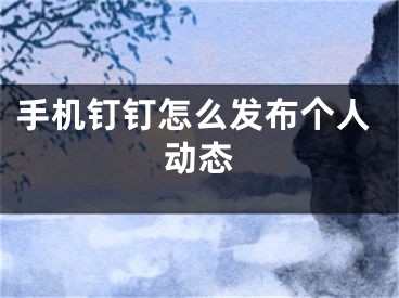 手机钉钉怎么发布个人动态
