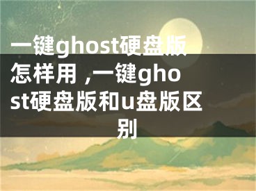 一键ghost硬盘版怎样用 ,一键ghost硬盘版和u盘版区别