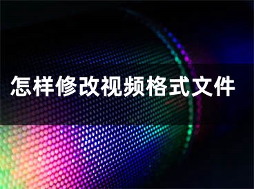 怎样修改视频格式文件