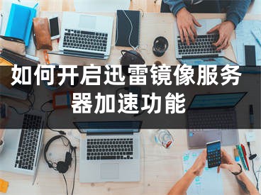 如何开启迅雷镜像服务器加速功能