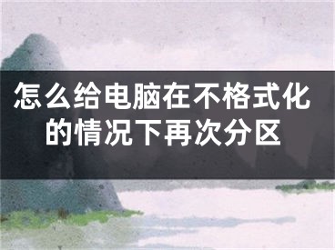 怎么给电脑在不格式化的情况下再次分区