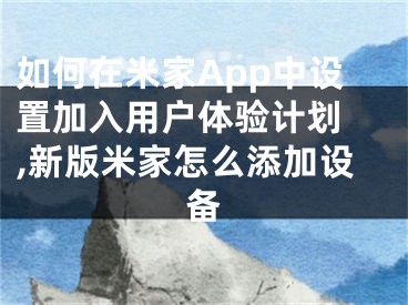 如何在米家App中设置加入用户体验计划 ,新版米家怎么添加设备