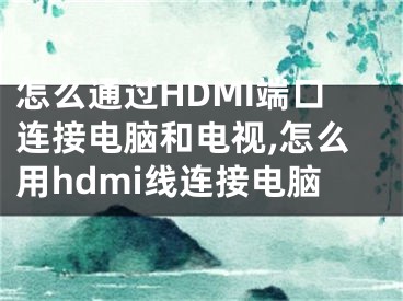 怎么通过HDMI端口连接电脑和电视,怎么用hdmi线连接电脑