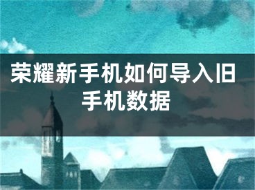 荣耀新手机如何导入旧手机数据