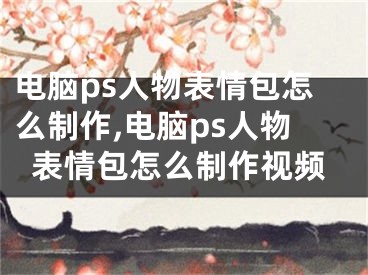电脑ps人物表情包怎么制作,电脑ps人物表情包怎么制作视频