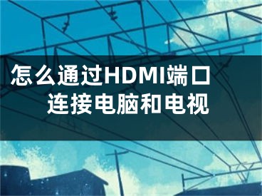怎么通过HDMI端口连接电脑和电视