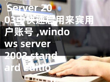 如何在Windows Server 2003中快速启用来宾用户账号 ,windows server 2003 standard edition