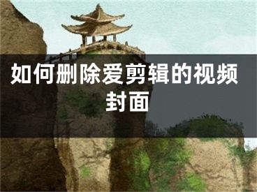 如何删除爱剪辑的视频封面