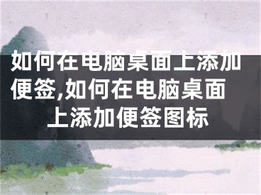 如何在电脑桌面上添加便签,如何在电脑桌面上添加便签图标