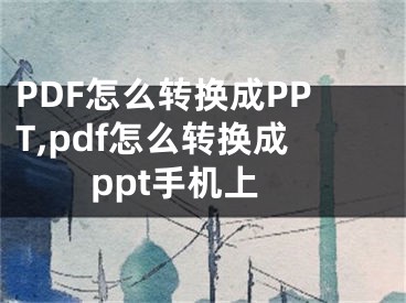 PDF怎么转换成PPT,pdf怎么转换成ppt手机上