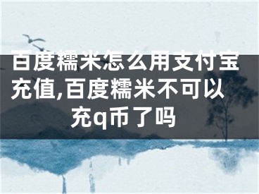 百度糯米怎么用支付宝充值,百度糯米不可以充q币了吗