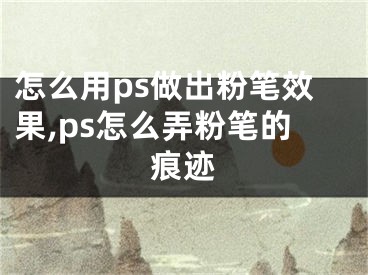 怎么用ps做出粉笔效果,ps怎么弄粉笔的痕迹