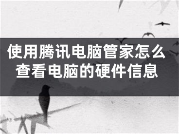 使用腾讯电脑管家怎么查看电脑的硬件信息