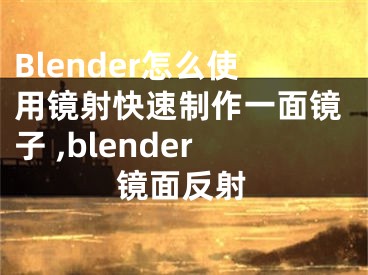Blender怎么使用镜射快速制作一面镜子 ,blender镜面反射